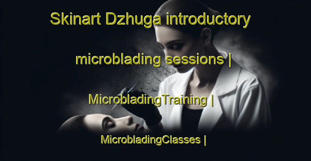 Skinart Dzhuga introductory microblading sessions | MicrobladingTraining | MicrobladingClasses | SkinartTraining-Russian Federation